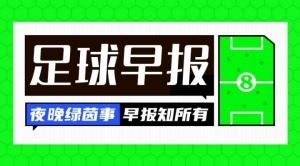  早报：德国国家德比今夜开打